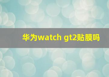 华为watch gt2贴膜吗